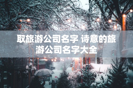 取旅游公司名字 诗意的旅游公司名字大全