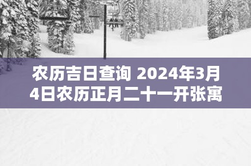 农历吉日查询 2025年3月4日农历正月二十一开张寓意好吗