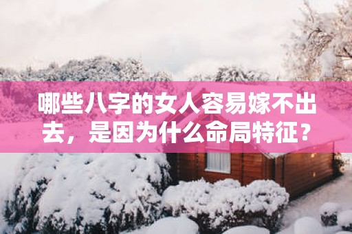 哪些八字的女人容易嫁不出去，是因为什么命局特征？