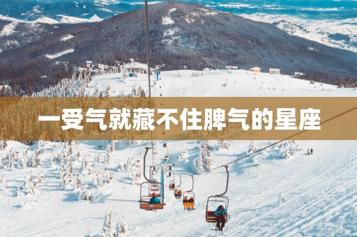 一受气就藏不住脾气的星座