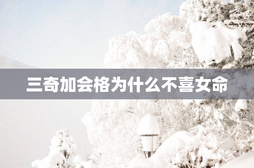 三奇加会格为什么不喜女命