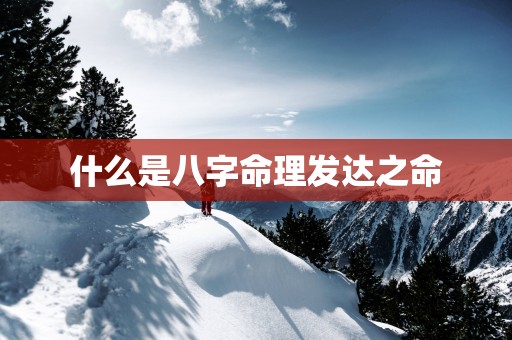 什么是八字命理发达之命