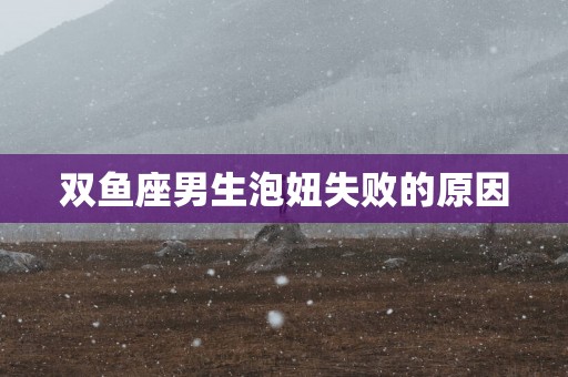 双鱼座男生泡妞失败的原因