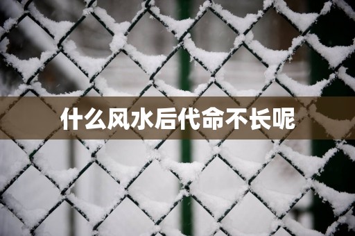 什么风水后代命不长呢