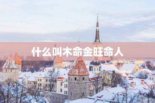 什么叫木命金旺命人