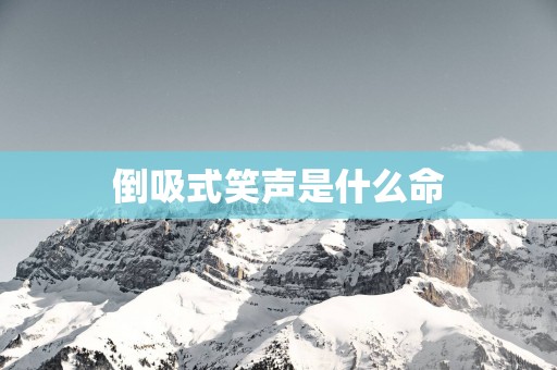 倒吸式笑声是什么命