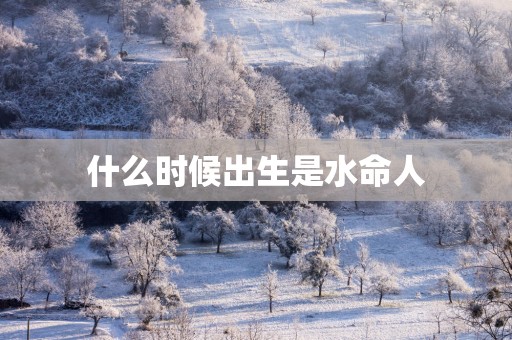 什么时候出生是水命人