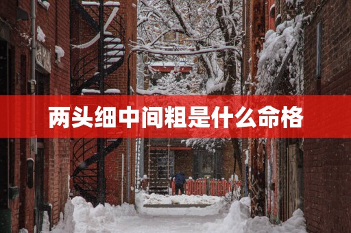 两头细中间粗是什么命格