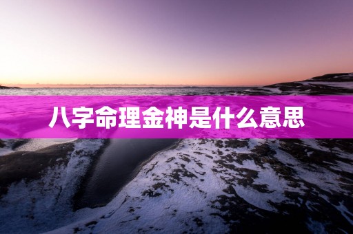 八字命理金神是什么意思