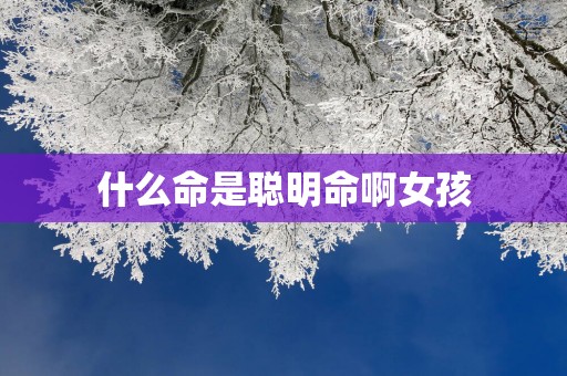 什么命是聪明命啊女孩
