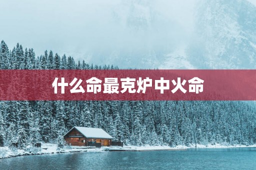 什么命最克炉中火命