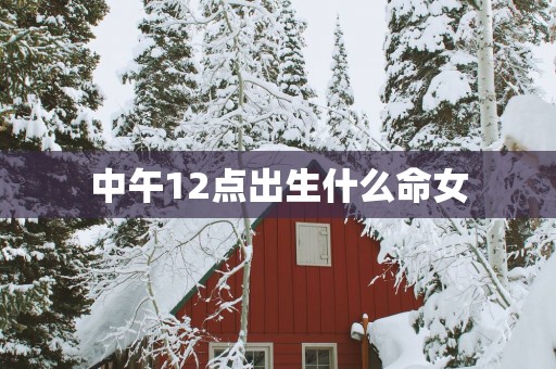 中午12点出生什么命女