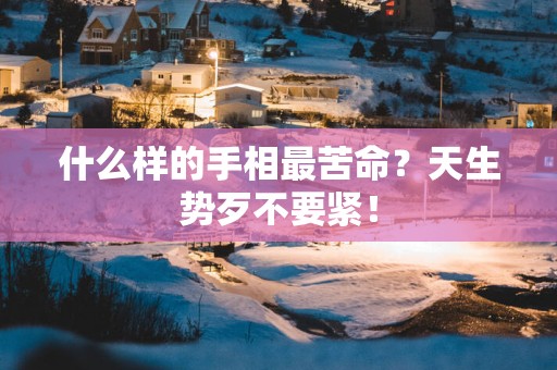 什么样的手相最苦命？天生势歹不要紧！