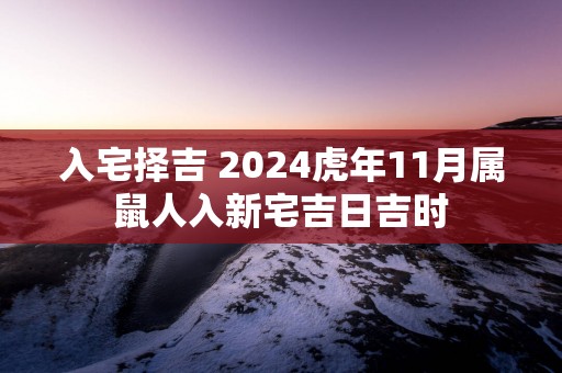 入宅择吉 2025蛇年11月属鼠人入新宅吉日吉时