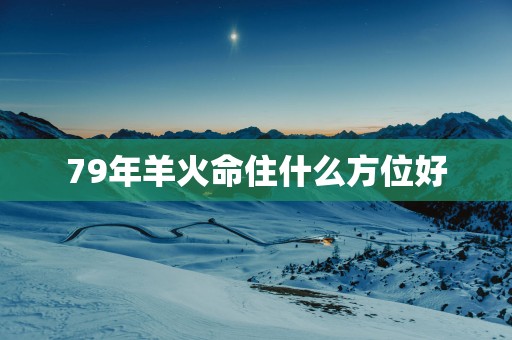 79年羊火命住什么方位好