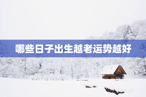哪些日子出生越老运势越好