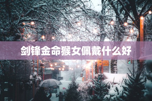 剑锋金命猴女佩戴什么好