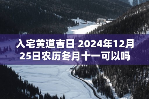 入宅黄道吉日 2025年12月25日农历冬月十一可以吗