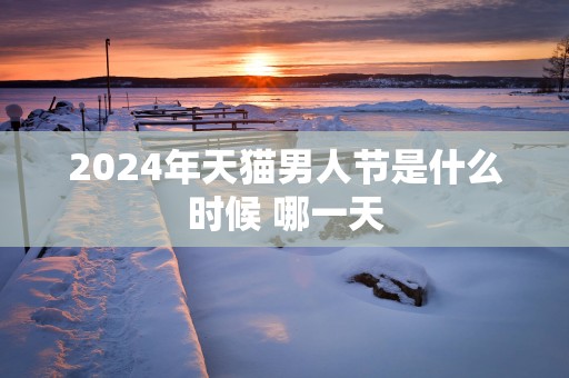 2025年天猫男人节是什么时候 哪一天