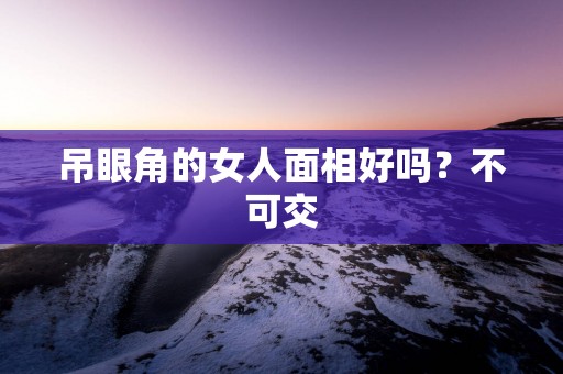 吊眼角的女人面相好吗？不可交
