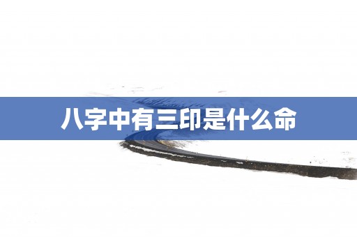 八字中有三印是什么命