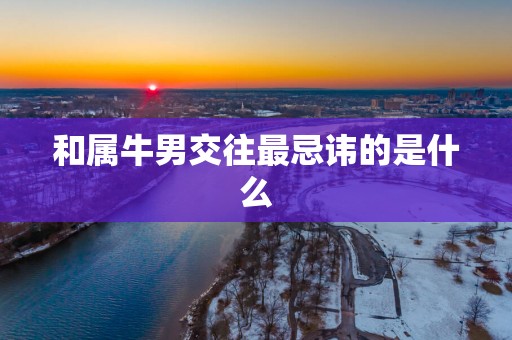 和属牛男交往最忌讳的是什么