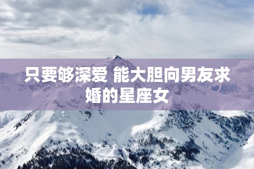 只要够深爱 能大胆向男友求婚的星座女