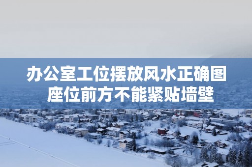 办公室工位摆放风水正确图  座位前方不能紧贴墙壁
