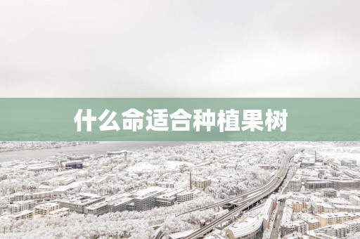 什么命适合种植果树