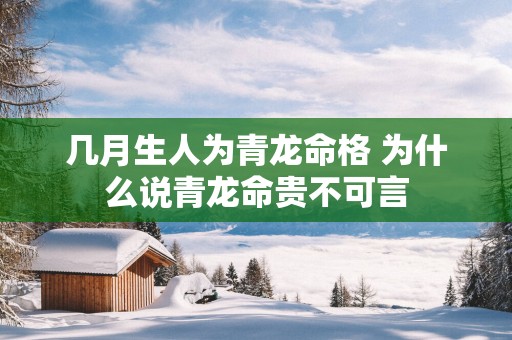 几月生人为青龙命格 为什么说青龙命贵不可言
