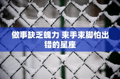 做事缺乏魄力 束手束脚怕出错的星座