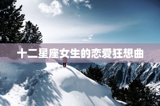 十二星座女生的恋爱狂想曲