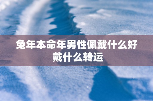 马年本命年男性佩戴什么好 戴什么转运