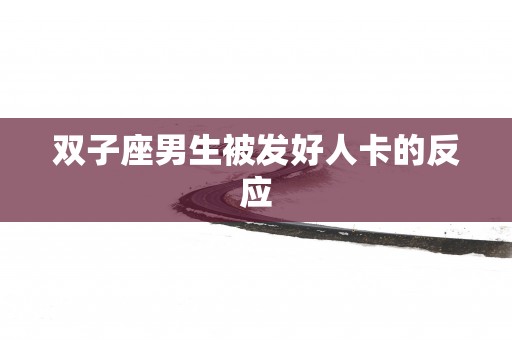 双子座男生被发好人卡的反应