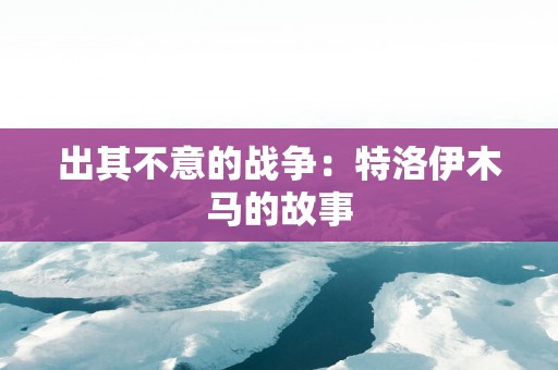 出其不意的战争：特洛伊木马的故事