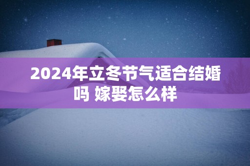 2025年立冬节气适合结婚吗 嫁娶怎么样