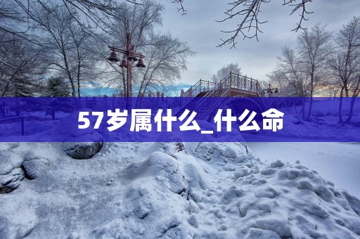57岁属什么_什么命