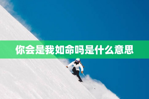 你会是我如命吗是什么意思