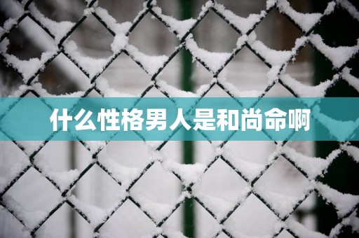 什么性格男人是和尚命啊