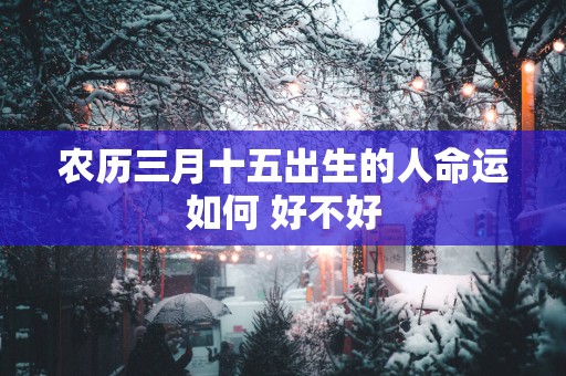 农历三月十五出生的人命运如何 好不好