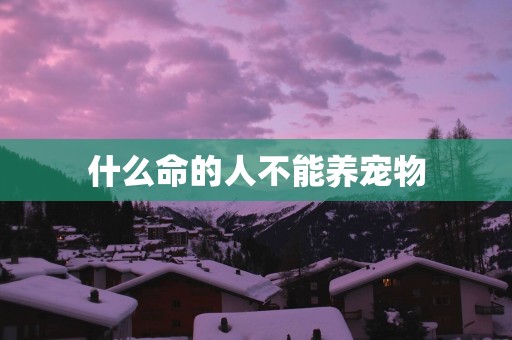 什么命的人不能养宠物