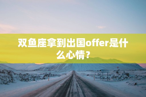 双鱼座拿到出国offer是什么心情？