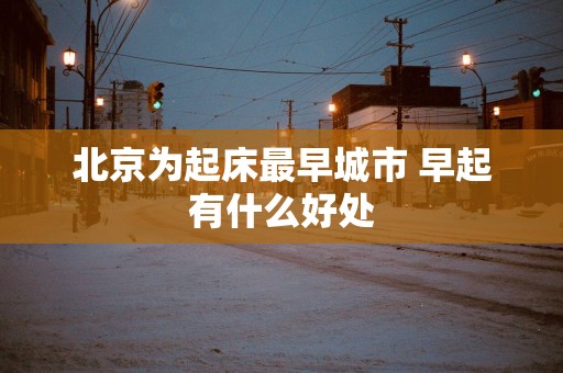 北京为起床最早城市 早起有什么好处