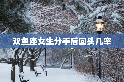 双鱼座女生分手后回头几率
