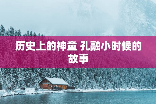 历史上的神童 孔融小时候的故事
