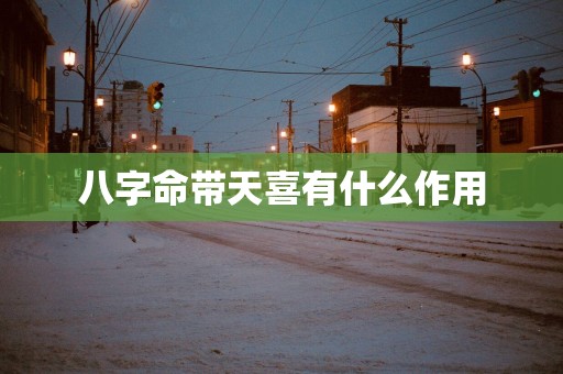 八字命带天喜有什么作用