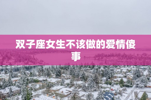 双子座女生不该做的爱情傻事