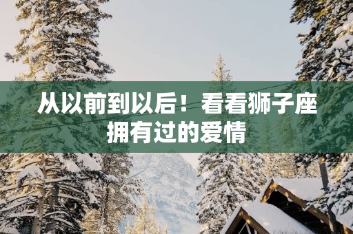 从以前到以后！看看狮子座拥有过的爱情