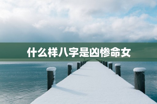 什么样八字是凶惨命女