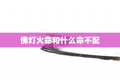 佛灯火命和什么命不配